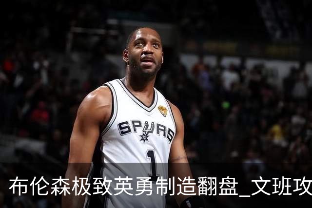 布伦森极致英勇制造翻盘 文班攻防都受挫软肋暴露