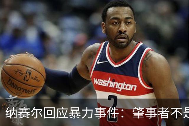 纳赛尔回应暴力事件：肇事者不是巴黎球迷，我们的球迷不会这样